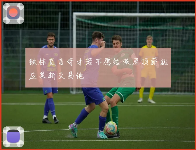 铁林直言奇才若不愿给浓眉顶薪就应果断交易他