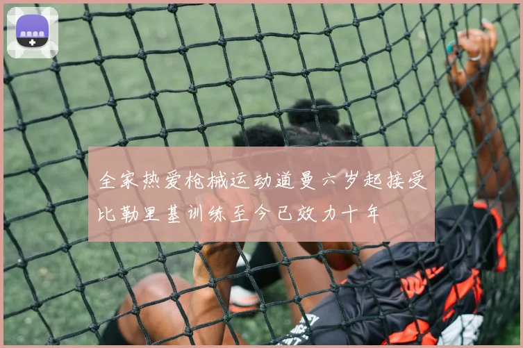 全家热爱枪械运动道曼六岁起接受比勒里基训练至今已效力十年