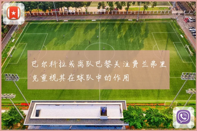 巴尔科拉或离队巴黎关注费兰弗里克重视其在球队中的作用