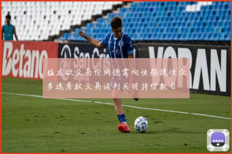 猛龙欲交易伦纳德需向快船提供众多选秀权交易谈判或将持续数日