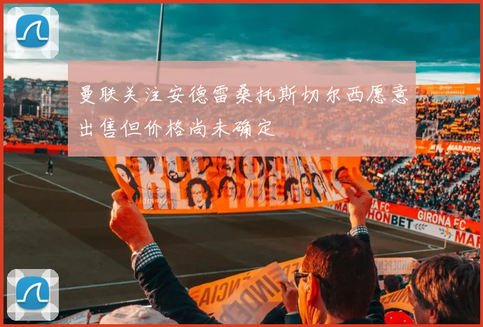 曼联关注安德雷桑托斯切尔西愿意出售但价格尚未确定